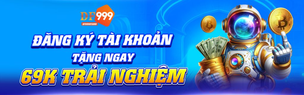 ĐĂNG KÝ TÀI KHOẢN, TẶNG NGAY 69K TRẢI NGHIỆM