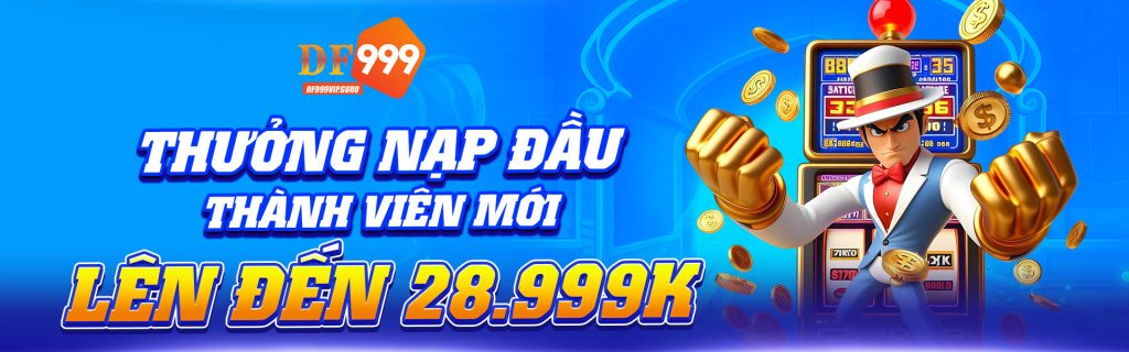 THƯỞNG NẠP ĐẦU THÀNH VIÊN MỚI LÊN ĐẾN 28.999K